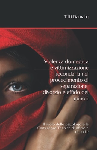 Violenza domestica e vittimizzazione secondaria nel procedimento di separazione, divorzio e affido dei minori: Il ruolo dello psicologo e la Consulenza Tecnica d'Ufficio e di parte (Italian Edition)