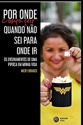 Por onde começar quando não sei para onde ir: Os ensinamentos de uma pipoca em minha vida (Portuguese Edition)