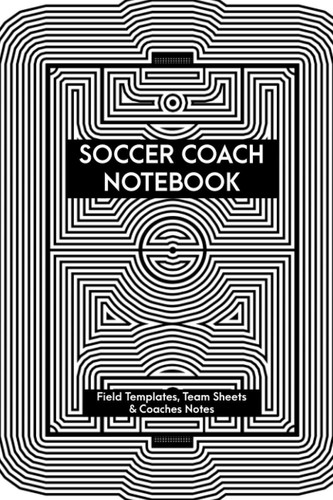 Soccer Coach Notebook: Soccer Field Templates, Team Formation Sheets and Coaches Notes.