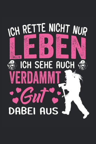 Ich rette nicht nur Leben, ich sehe auch verdammt gut dabei aus: Feuerwehrfrau Notizbuch - Toller linierter Notizblock für Mädchen und Frauen aus der freiwilligen Feuerwehr (German Edition)