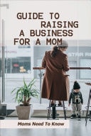 Guide to Raising a Business for a Mom: Moms Need to Know Your Family Life
