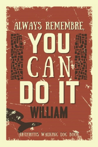 You Can Do It William - Arthritis Walking Log Book: Journal To Track and Record Walking Training Plan - Inspiring Arthritis Activity Tracking