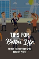Tips For Better Life Tactics For Cooperate With Difficult People: Characteristics Of A Difficult Person