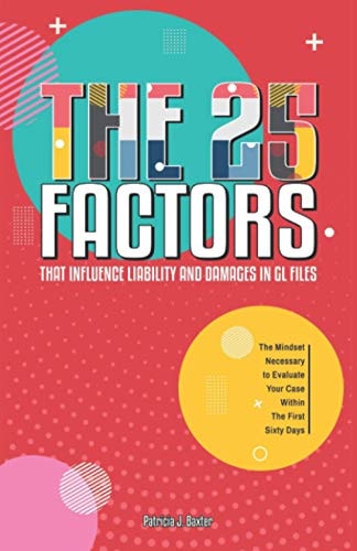 The 25 FACTORS that Influence Liability and Damages in GL Files: The Mindset Necessary to Evaluate Your GL Case Within the First Sixty Days