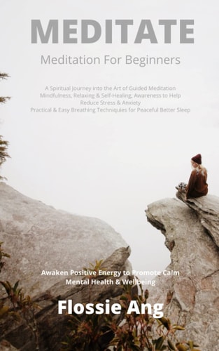 Meditate: Meditation for Beginners Spiritual Journey Into the Art of Guided Meditation, Mindfulness, Relaxing and Self Healing Awareness to Help Reduce Stress and Anxiety, Practical Easy Breathing Techniques for Peaceful Better Sleep, Awaken Positive Energy