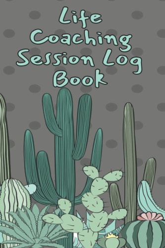 Life Coaching Session Log Book: Coaching and Mentoring Log Book Journal Notebook Organizer / All-in one Life Coach Log Daily Planners / Journal Gifts for Life Coaches, Mentors with Cactus Cover Design