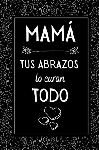 Mamá Tus Abrazos Lo Curan Todo: Dia del MADRE Regalos Originales , Puede ser usado como Libreta de Apuntes, , Planificador, Hacer Listas o como Agenda ... , Regalos Originales (Spanish Edition)