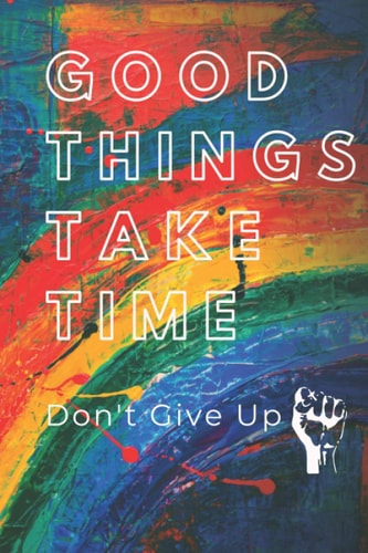 Good Things Take Time: Don't Give Up, Good Things Take Time, Notebooks and Journals for Men and Women, (6"x9") 120 Lined Pages, Positive Thinking ... Everyone, Journal With Inspirational Quotes.