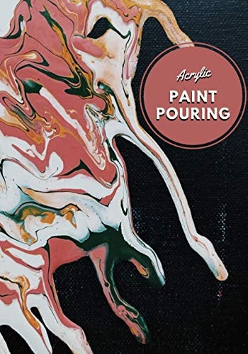 Acrylic Paint Pouring : Mastering Fluid Art with the Perfect Workbook for Paint Pouring Artists, Keep Tracking All Your Artwork and Increase Your Creativity
