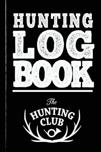Hunting Log Book: The Best Hunter's Journal for All Species. Record Keeper & Great Gift Notebook for Men, Women, & Kids
