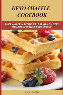 Keto Chaffle Cookbook Quick and Easy Recipes to Loss Wealth, Stay Healthy and Boost Your Energy