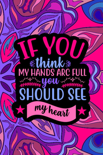 If You Think My Hands Arc Full You Should See My Heart :Notebook: Mother’s day Gifts: Softcover Adult Notebook for Mom (Alternative Mother's day Cards) 6" x 9", 120 pages