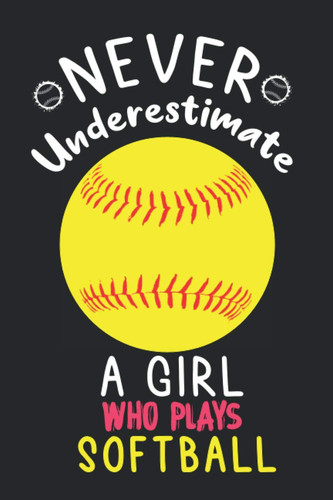 Never Underestimate a Girl Who Plays Softball: Softball Players Notebook, Softball Players Notebook, Softball Players Notebook, Softball Girls Birthday Present, girls lover Softball , 120 Pages, 6x9