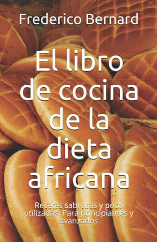 El libro de cocina de la dieta africana: Recetas sabrosas y poco utilizadas. Para principiantes y avanzados (Spanish Edition)
