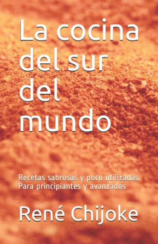 La cocina del sur del mundo: Recetas sabrosas y poco utilizadas. Para principiantes y avanzados (Spanish Edition)