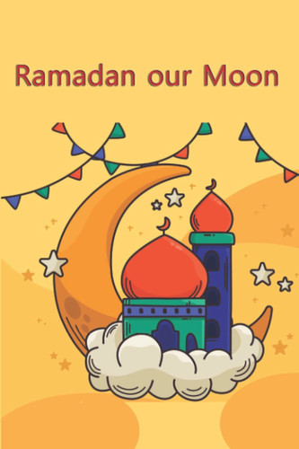 Ramadan our Moon: Cute notebook for Muslims/120 Pages 6x9 Size/Notebook Gift for The Holy month /Islamic book for kids/Muslim Gift 2021/Eid Gift