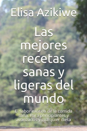 Las mejores recetas sanas y ligeras del mundo: El sabor exótico de la comida sana. Para principiantes y avanzados y cualquier dieta (Spanish Edition)