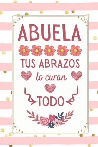 ABUELA Tus Abrazos Lo Curan Todo: Regalos Dia del ABUELA Originales , Perfecto para tomar notas, Escribir Pensamientos, Recetas , Diario o Agenda , CUADERNO 6" X 9". 100 Pgs (Spanish Edition)