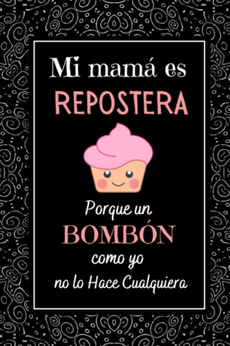 Mi mamá es repostera: Hermoso Regalo Feliz Dia de la Madre , DIARIO, CUADERNO DE NOTAS, RECETAS, APUNTES O AGENDA , Regalos Originales Para Mujer (Spanish Edition)