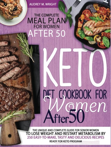 Keto Diet Cookbook For Women After 50: The Unique and Complete Guide For Senior Women To Lose Weight And Restart Metabolism by 250 Easy-to-Make, Tasty and Delicious Recipes Ready For Keto Program