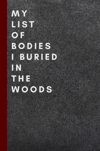My List of Bodies I Buried in the Woods: Funny gag gift notebook journal for family, friends, & co-workers | Blank Lined Journal Coworker Notebook