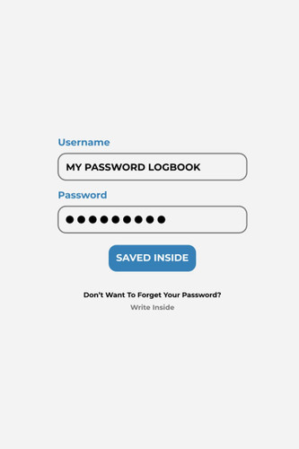 My Password Logbook, Saved Inside. Don't Want To Forget Your Password? Write Inside: Information Keeper, Internet Passwords Organizer | Password UI Interface Design, 6" x 9"