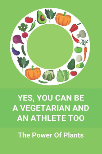 Yes, You Can Be A Vegetarian And An Athlete Too The Power Of Plants: Vegan Athlete Diet Book