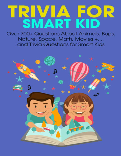 Trivia For Smart Kid Over 700+ Questions About Animals, Bug, Nature, Space, Math, Movie +.... and Trivia Questions for Smart Kids