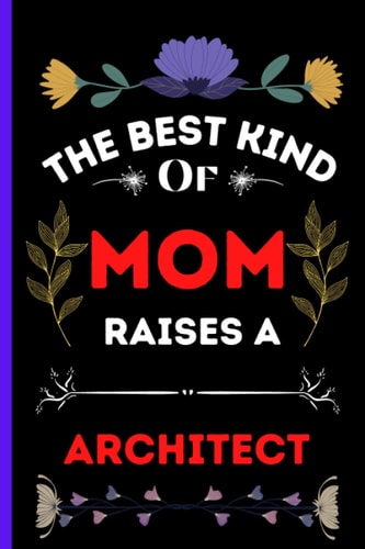 The Best Kind Of Mom Raises A Architect: Journal Notebook For Architect , Lined Notebook Journal, Perfect Gift for Architect, Gift your Mom, Mother journal notebook, Mothers Day notebook for Mom