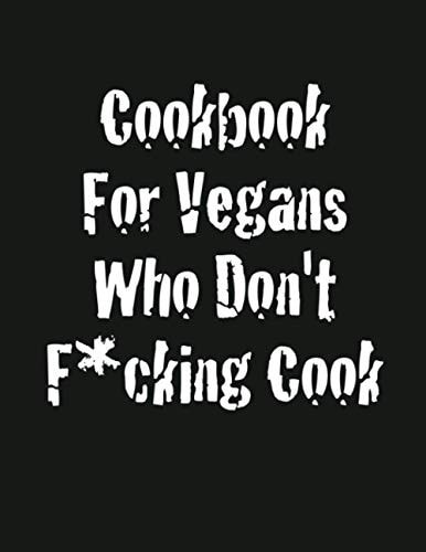 Cookbook For Vegans Who Don't F*cking Cook: 8.5x11 inch blank recipe book to write down recipes you f*cking love in your own cookbook journal. 100 recipes pages plus notes.