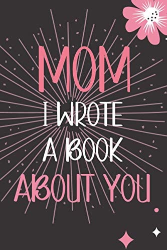 Mom, I Wrote a Book About You: Mother's Day Gifts for Mom .Perfect Gift for Moms (Fill in the Blank).