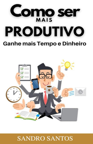 Como ser mais Produtivo: Ganhe mais tempo e dinheiro (Portuguese Edition)