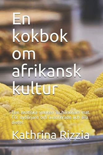 En kokbok om afrikansk kultur Den exotiska smaken av hälsosam mat. För nybörjare och avancerade och alla dieter.
