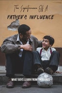 The Significance of a Father's Influence: What Boys Learn from Their Dads List of Responsibilities of a Father