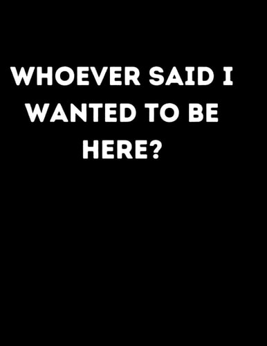 Whoever said I wanted to be here? - Student Planner Undated: Undated Student Planner - Study Planner for Students