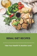Renal Diet Recipes: Take Your Health to Another Level Renal Diet Guidelines