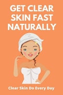 Get Clear Skin Fast Naturally Clear Skin Do Every Day: Get Clear Skin In 3 Days