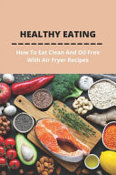 Healthy Eating: How to Eat Clean and Oil Free with Air Fryer Recipes Air Fryer Cookbook with Pictures