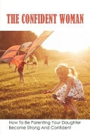 The Confident Woman How To Be Parenting Your Daughter Become Strong And Confident: Roles Of A Father