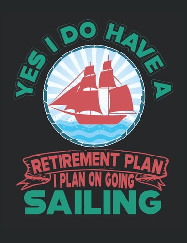 Yes I Do Have a Retirement Plan I Plan on Going Sailing: Composition Notebook