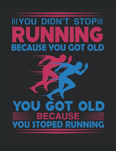 You Didn't Stop Running Because You Got Old You Got Old Because You Stopped Running: Composition Notebook