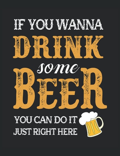 If You Wanna Drink Some Beer You Can Do It Just Right Here: Letter - 8.5" x 11" 120 Pages Composition Notebook Blank Lined Journals