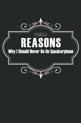 Reasons Why I Should Never Be On Speakerphone: Funny Lined gift idea, Reasons Why I Should Never Be On Speakerphone notebook Gift, Lined Notebook / ... 120 Pages, 6x9, Soft Cover, Matte Finish