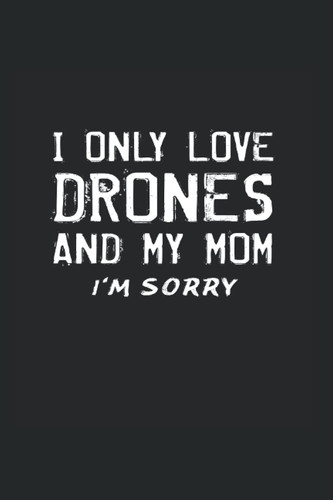 I Only Love Drones And My Mom: Lined Journal For Drone Lovers