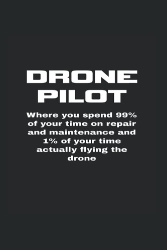 Drone Pilot Where You Spend 99% Of Your Time On Repair And Maintenance And 1% Of Your Time Actually Flying The Drone: Monthly Planner For Drone Pilots