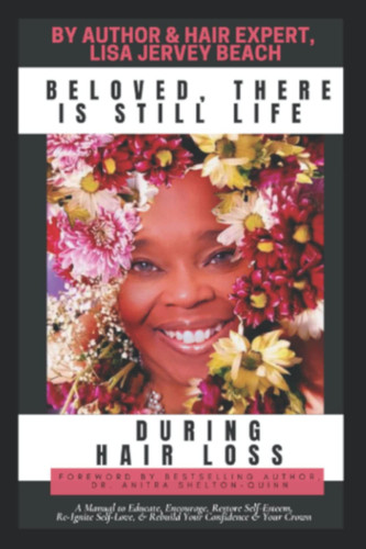 Beloved, There Is Still Life During Hair Loss: A Manual to Educate, Encourage, Restore Self-Esteem, Re-Ignite Self-Love, & Rebuild Your Confidence & Your Crown