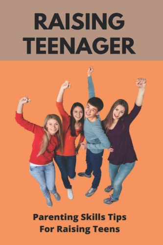 Raising Teenager Parenting Skills- Tips For Raising Teens: Raising Teenage Sons Books