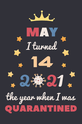 May I Turned 14 2021 The Year When I Was Quarantined: Happy 14th Birthday 14 Year Old Gift Idea for Kids, Teenagers, Boys, Girls, Son, Daughter ... Present, Great Journal and Card Alternative