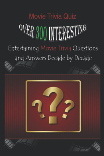 Movie Trivia Quiz Over 300 Interesting, Entertaining Movie Trivia Questions and Answers Decade by Decade
