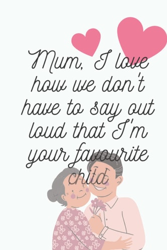 Mum, I love how we don't have to say out loud that I'm your favourite child: Notebook, Journal, spicial gift for Mothers day or Birthday